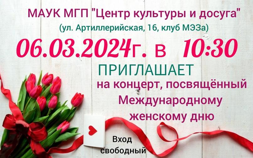 В МАУК МГП "Центр культуры и досуга" 06 марта 2024 года в 10.30 состоится концерт, посвященный Международному женскому дню 8 Марта.💐